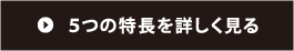 5つの特長を詳しく見る